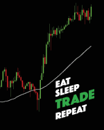 Eat Sleep TRADE Repeat: Lined Notebook, Log, Diary & Journal - Writing Trading Journal Idea / Strategies / Trading Plan / Notepad (8 x10 120 Pages)