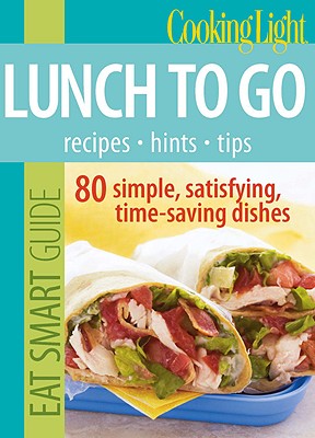 Eat Smart Guide: Lunch to Go: 80 Simple, Satisfying, Time-Saving Recipes - Cooking Light Magazine