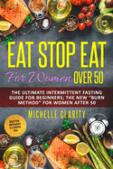Eat Stop Eat for Women Over 50: The Ultimate Intermittent Fasting Guide For Beginners: The New Burn Method For Women After 50 Reset Your Metabolism In a Healthy Way