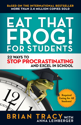 Eat That Frog! for Students: 22 Ways to Stop Procrastinating and Excel in School - Tracy, Brian, and Leinberger, Anna