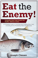 Eat the Enemy: Turning the Asian Carp Invasion into Healthy, Delicious Cuisine: A Complete Guide to Catching and Cooking Asian Carp, Including 50 Mouthwatering Asian Carp Recipes