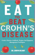 Eat to Beat Crohn's Disease: Crohn's Disease Cookbook: Recipes And Symptom Management Techniques