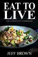 Eat to Live: The Longevity Cookbook: 380+ Healthy & Delicious Recipes - The Ultimate Guide to Lose Weight Fast with a 6 Week Meal Plan