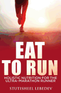 Eat to Run. Holistic Nutrition for the Ultra-Marathon Runner