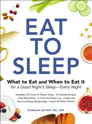 Eat to Sleep: What to Eat and When to Eat It for a Good Night's Sleep--Every Night - Meyer, Karman