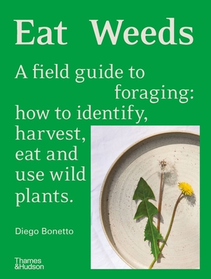 Eat Weeds: A Field Guide to Foraging: How to Identify, Harvest, Eat and Use Wild Plants - Bonetto, Diego