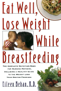 Eat Well, Lose Weight While Breastfeeding: Complete Nutrition Book for Nursing Mothers, Including a Healthy Guide to Weight Loss Your Doctor Promise