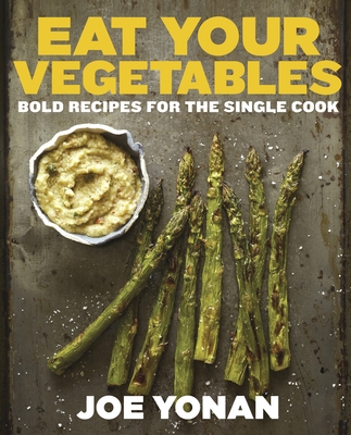 Eat Your Vegetables: Bold Recipes for the Single Cook [A Cookbook] - Yonan, Joe