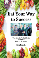 Eat Your Way to Success: The Leader's Guide to Ultimate Energy & Focus