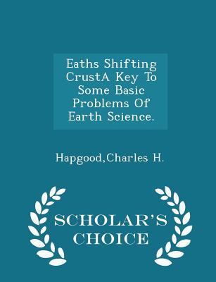 Eaths Shifting Crusta Key to Some Basic Problems of Earth Science. - Scholar's Choice Edition - Hapgood, Charles H
