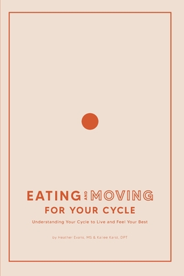 Eating and Moving For Your Cycle: Understanding Your Cycle to Live and Feel Your Best - Karst, Kailee, and Evans, Heather