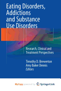 Eating Disorders, Addictions and Substance Use Disorders: Research, Clinical and Treatment Perspectives - Brewerton, Timothy D (Editor), and Baker Dennis, Amy (Editor)