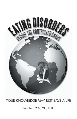 Eating Disorders: Decode the Controlled Chaos: Your Knowledge May Just Save a Life - Ives M a Mft Ceds, Erica