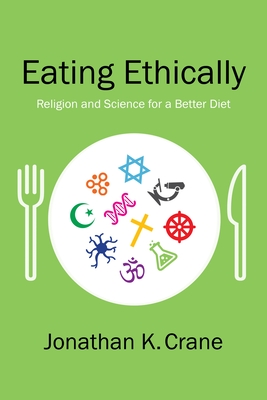 Eating Ethically: Religion and Science for a Better Diet - Crane, Jonathan K