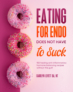 Eating for Endo does not have to Suck: 150 healing anti-inflammatory hormone balancing recipes without the guilt