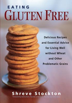 Eating Gluten Free: Delicious Recipes and Essential Advice for Living Well Without Wheat and Other Problematic Grains - Stockton, Shreve, and Korn, Danna