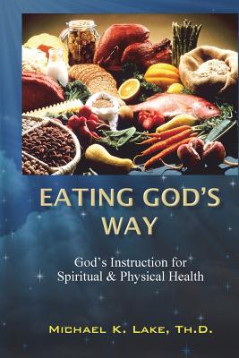 Eating God's Way: God's Instruction for Spiritual and Physical Health - Lake Th D, Michael K