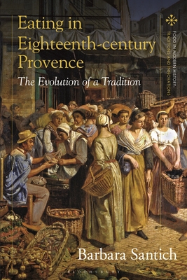 Eating in Eighteenth-Century Provence: The Evolution of a Tradition - Santich, Barbara, and Scholliers, Peter (Editor), and Bentley, Amy (Editor)