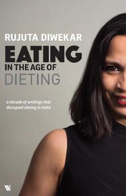 Eating in the Age of Dieting: A collection of notes and essays from over the years - Diwekar, Rujuta