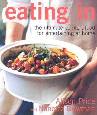 Eating in: The Ultimate Comfort Food for Entertaining at Home - Price, Alison, and Newman, Nanette