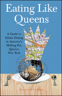 Eating Like Queens: A Guide to Ethnic Dining in America's Melting Pot, Queens, New York