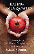 Eating Pomegranates: A Memoir of Mothers, Daughters, and Genes