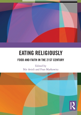 Eating Religiously: Food and Faith in the 21st Century - Avieli, Nir (Editor), and Markowitz, Fran (Editor)