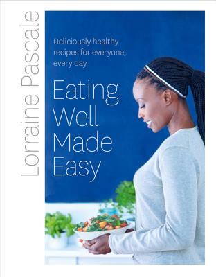 Eating Well Made Easy: Deliciously Healthy Recipes for Everyone, Every Day - Pascale, Lorraine