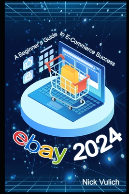 eBay 2024: A Beginner's Guide to E-Commerce Success - Vulich, Nick