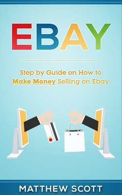 Ebay: Step by Step Guide on How to Make Money Selling on eBay - Scott, Matthew