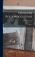 Ebenezer Rockwood Hoar: A Memoir