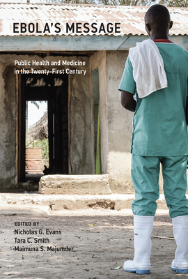 Ebola's Message: Public Health and Medicine in the Twenty-First Century - Evans, Nicholas G (Editor), and Smith, Tara C (Editor), and Majumder, Maimuna S (Editor)