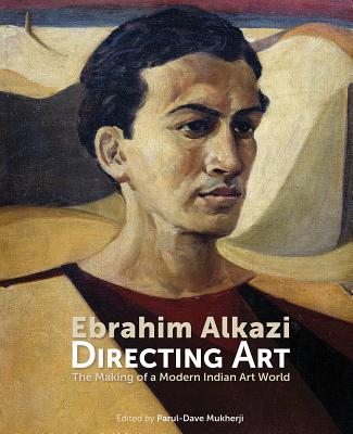 Ebrahim Alkazi Directing Art: The Making of a Modern Indian Art World - Dave-Mukherjee, Parul (Editor), and Dalmia, Yashodhara (Contributions by), and Allana, Amal (Contributions by)