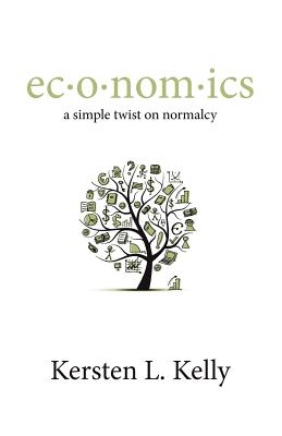 ec-o-nom-ics: a simple twist on normalcy: a blend of pop culture, economics, and social trends - Harrington, Lauren M, and Kelly, Kersten L