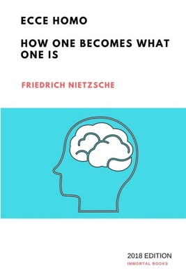 Ecce Homo: How One Becomes What One Is - Nietzsche, Friedrich