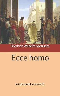 Ecce Homo: Wie Man Wird, Was Man Ist - Nietzsche, Friedrich Wilhelm