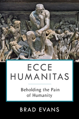 Ecce Humanitas: Beholding the Pain of Humanity - Evans, Brad, and Chapman, Jake (Foreword by)