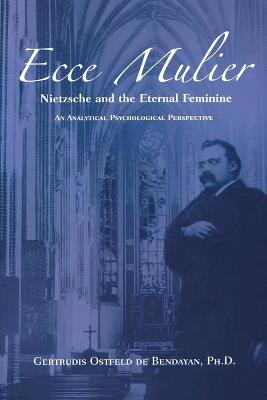 Ecce Mulier: Nietzsche and the Eternal Femininean Analytical Psychological Perspective - Ostfeld De Bendayan, Gertrudis