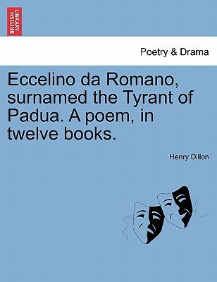 Eccelino Da Romano, Surnamed the Tyrant of Padua. a Poem, in Twelve Books. - Dillon, Henry