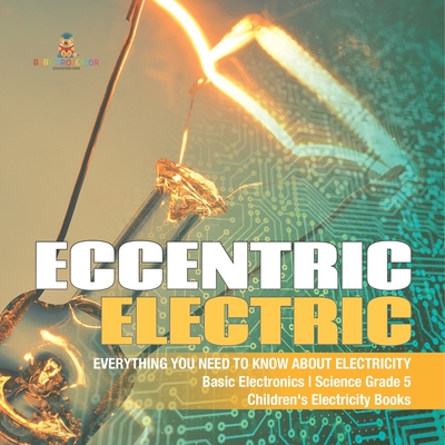 Eccentric Electric Everything You Need to Know about Electricity Basic Electronics Science Grade 5 Children's Electricity Books - Baby Professor