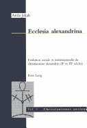 Ecclesia Alexandrina: Evolution Sociale Et Institutionnelle Du Christianisme Alexandrin (II E Et III E Si?cles)