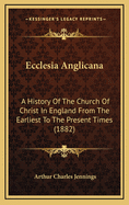 Ecclesia Anglicana; A History of the Church of Christ in England from the Earliest to the Present Times