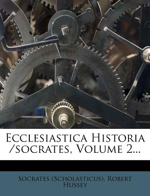 Ecclesiastica Historia /Socrates, Volume 2... - (Scholasticus), Socrates, and Hussey, Robert