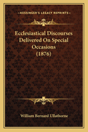 Ecclesiastical Discourses Delivered On Special Occasions (1876)