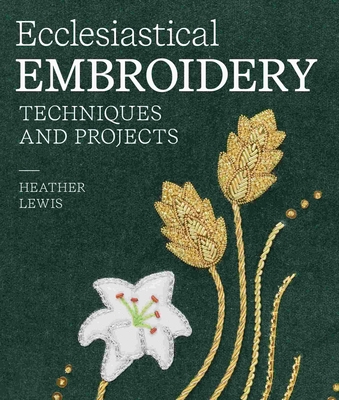 Ecclesiastical Embroidery: Techniques and Projects - Lewis, Heather