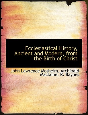 Ecclesiastical History, Ancient and Modern, from the Birth of Christ - Mosheim, John Lawrence, and MacLaine, Archibald, and R Baynes, Baynes (Creator)