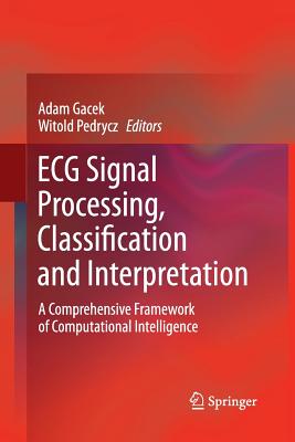 ECG Signal Processing, Classification and Interpretation: A Comprehensive Framework of Computational Intelligence - Gacek, Adam (Editor), and Pedrycz, Witold (Editor)