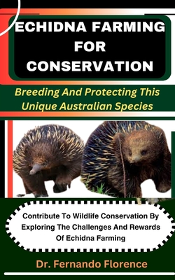 Echidna Farming for Conservation: Breeding And Protecting This Unique Australian Species: Contribute To Wildlife Conservation By Exploring The Challenges And Rewards Of Echidna Farming - Florence, Fernando, Dr.
