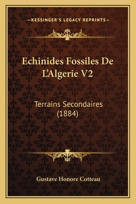 Echinides Fossiles de L'Algerie V2: Terrains Secondaires (1884) - Cotteau, Gustave Honore