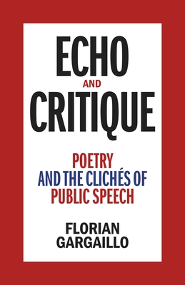 Echo and Critique: Poetry and the Clichs of Public Speech - Gargaillo, Florian
